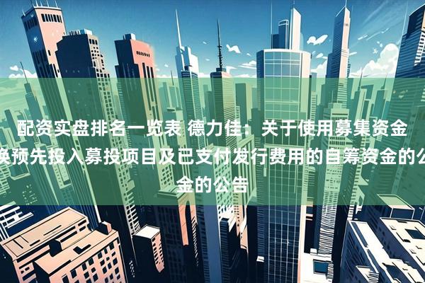 配资实盘排名一览表 德力佳：关于使用募集资金置换预先投入募投项目及已支付发行费用的自筹资金的公告