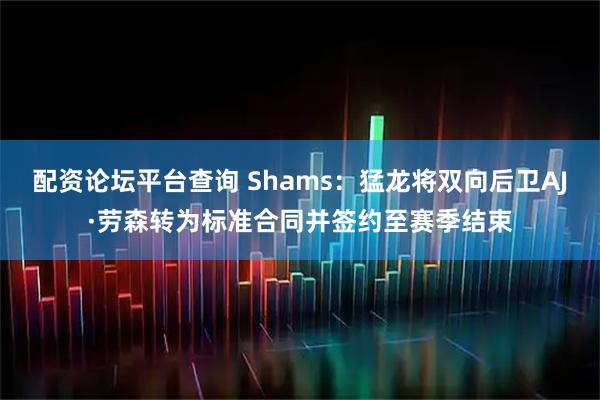 配资论坛平台查询 Shams：猛龙将双向后卫AJ·劳森转为标准合同并签约至赛季结束