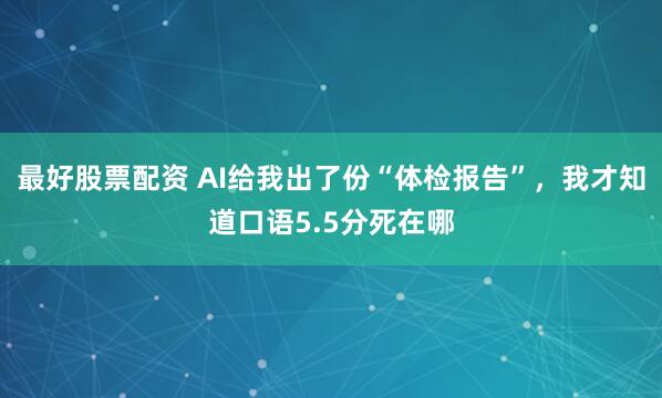 最好股票配资 AI给我出了份“体检报告”，我才知道口语5.5分死在哪