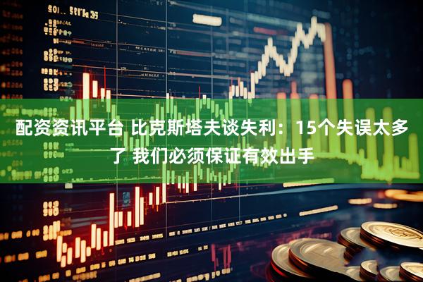 配资资讯平台 比克斯塔夫谈失利：15个失误太多了 我们必须保证有效出手