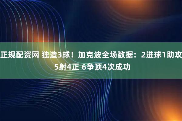 正规配资网 独造3球！加克波全场数据：2进球1助攻 5射4正 6争顶4次成功