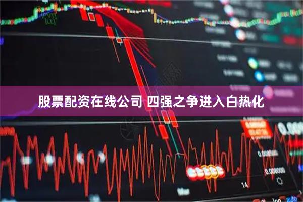 股票配资在线公司 四强之争进入白热化
