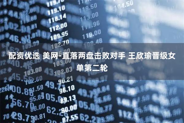 配资优选 美网-直落两盘击败对手 王欣瑜晋级女单第二轮